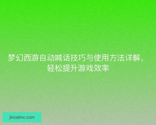 梦幻西游自动喊话技巧与使用方法详解，轻松提升游戏效率