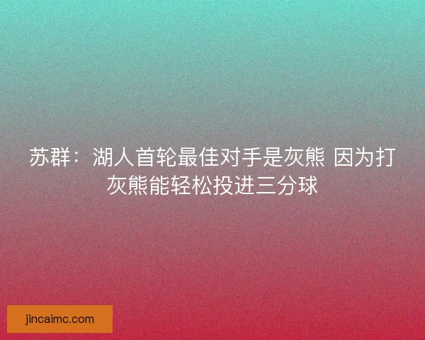 苏群：湖人首轮最佳对手是灰熊 因为打灰熊能轻松投进三分球