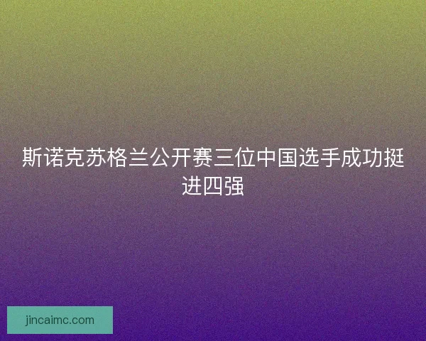 斯诺克苏格兰公开赛三位中国选手成功挺进四强
