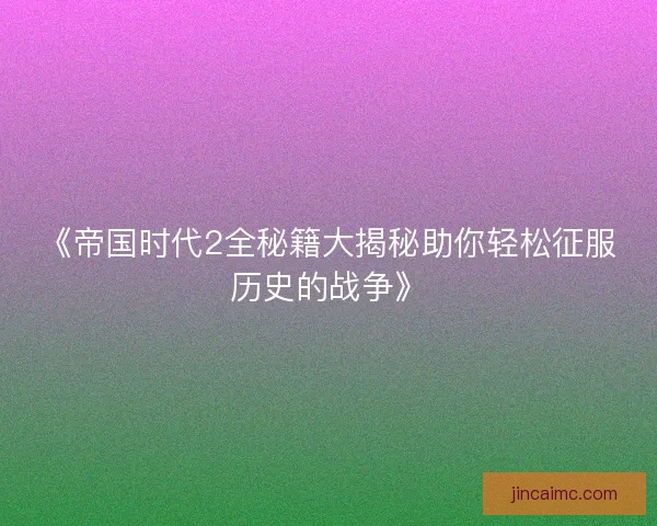 《帝国时代2全秘籍大揭秘助你轻松征服历史的战争》