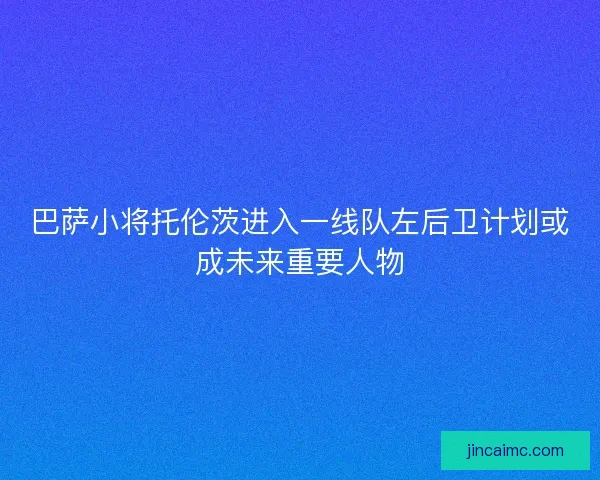 巴萨小将托伦茨进入一线队左后卫计划或成未来重要人物