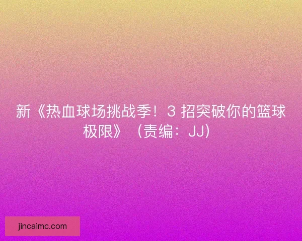 新《热血球场挑战季！3 招突破你的篮球极限》（责编：JJ）
