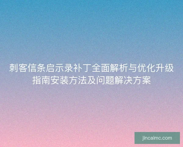 刺客信条启示录补丁全面解析与优化升级指南安装方法及问题解决方案