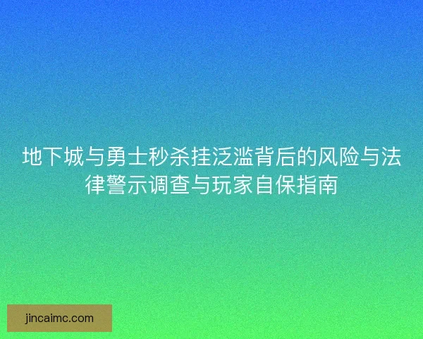 地下城与勇士秒杀挂泛滥背后的风险与法律警示调查与玩家自保指南