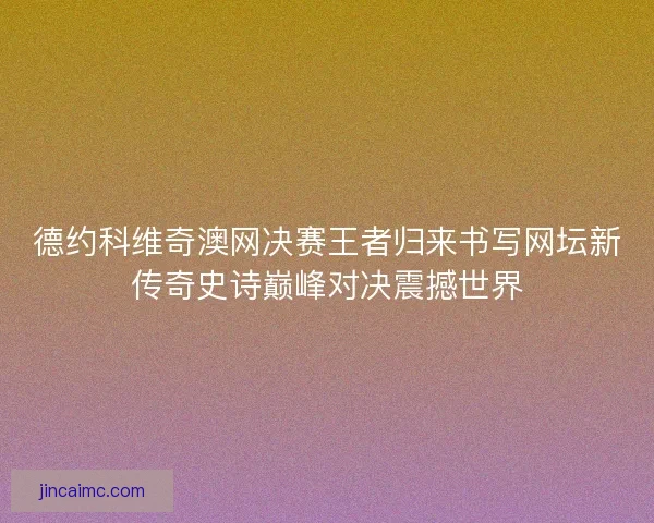 德约科维奇澳网决赛王者归来书写网坛新传奇史诗巅峰对决震撼世界