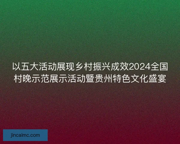 以五大活动展现乡村振兴成效2024全国村晚示范展示活动暨贵州特色文化盛宴