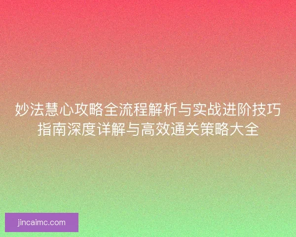 妙法慧心攻略全流程解析与实战进阶技巧指南深度详解与高效通关策略大全