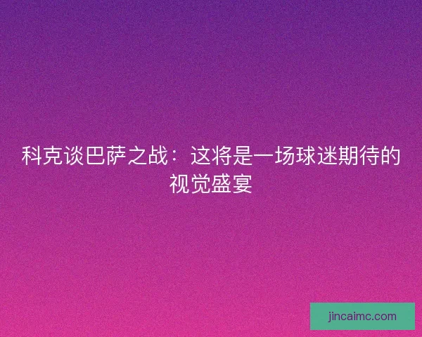 科克谈巴萨之战：这将是一场球迷期待的视觉盛宴