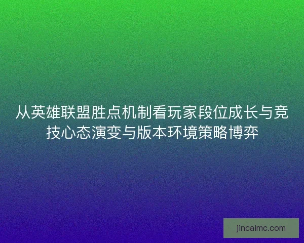 从英雄联盟胜点机制看玩家段位成长与竞技心态演变与版本环境策略博弈