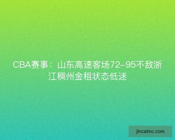CBA赛事：山东高速客场72-95不敌浙江稠州金租状态低迷