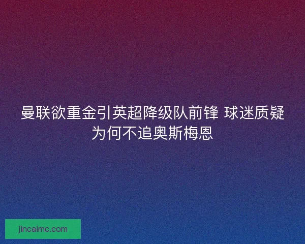 曼联欲重金引英超降级队前锋 球迷质疑为何不追奥斯梅恩