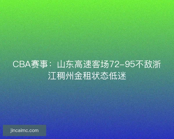 CBA赛事：山东高速客场72-95不敌浙江稠州金租状态低迷
