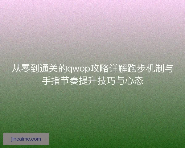 从零到通关的qwop攻略详解跑步机制与手指节奏提升技巧与心态