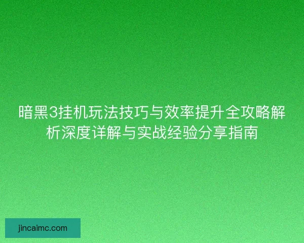 暗黑3挂机玩法技巧与效率提升全攻略解析深度详解与实战经验分享指南